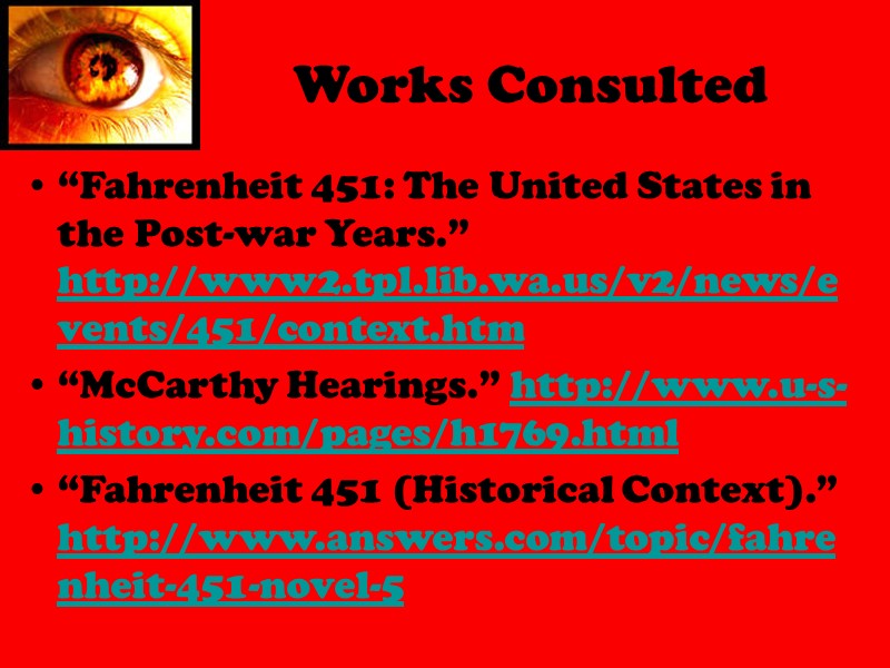Works Consulted “Fahrenheit 451: The United States in the Post-war Years.”  http://www2.tpl.lib.wa.us/v2/news/events/451/context.htm 